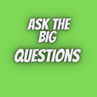 Ask the BIG Questions